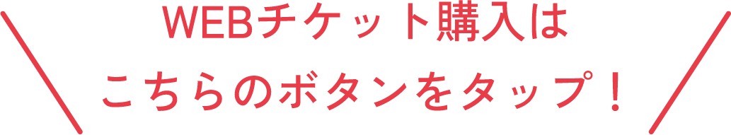 WEBチケット購入はこちらのボタンをタップ！