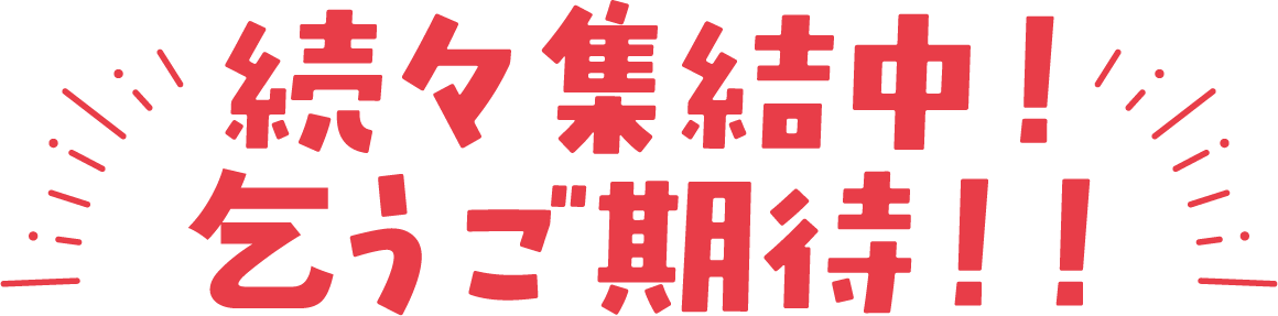 続々集結中！乞うご期待！！